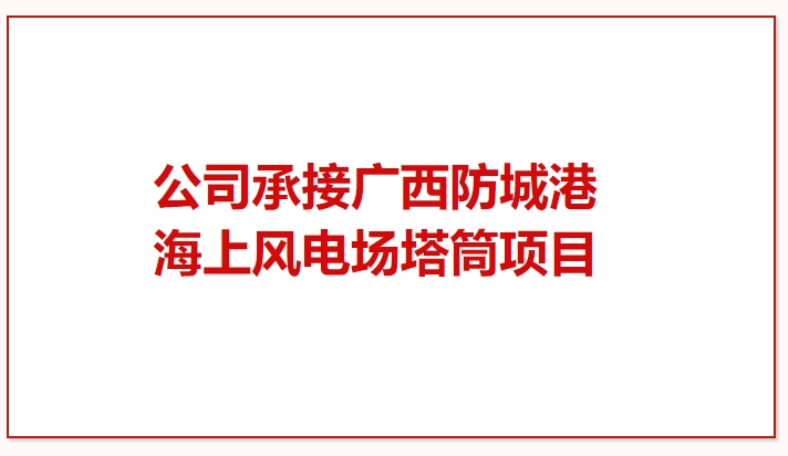 鼓干勁 再突破！公司承接廣西防城港海上風(fēng)電場塔筒項目