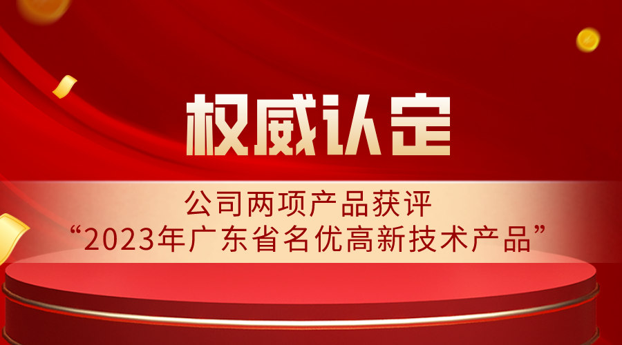 權(quán)威認(rèn)定 | 公司兩項產(chǎn)品獲評“2023年廣東省名優(yōu)高新技術(shù)產(chǎn)品”
