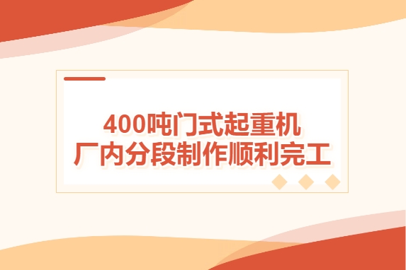 加速度！400噸門式起重機(jī)廠內(nèi)分段制作順利完工